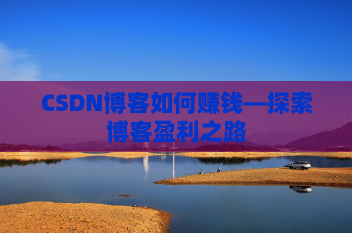 CSDN博客如何赚钱—探索博客盈利之路