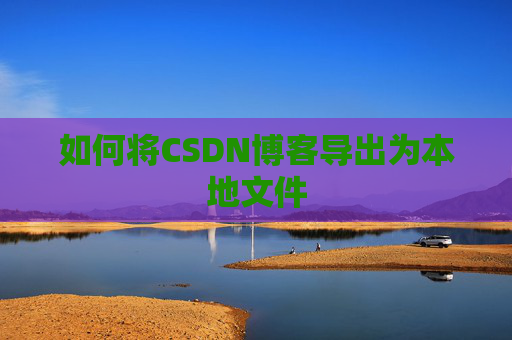 如何将CSDN博客导出为本地文件