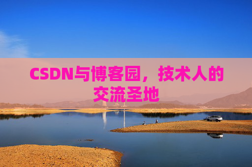 CSDN与博客园，技术人的交流圣地